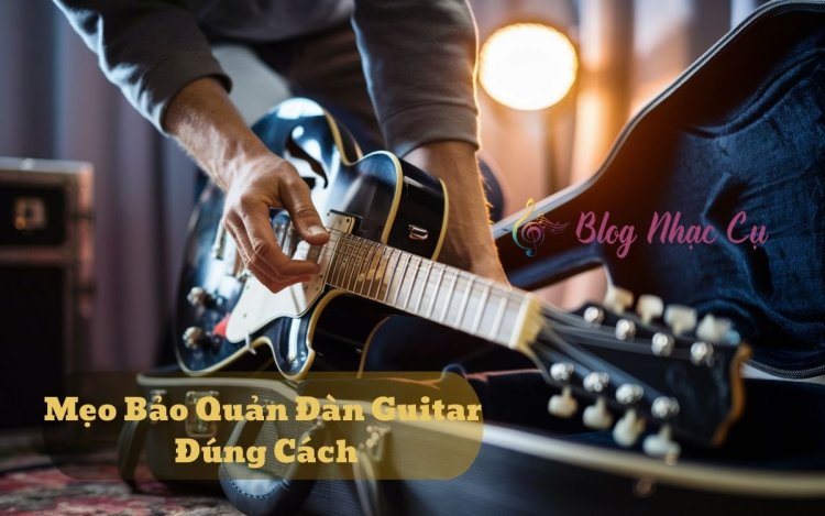 Mẹo Bảo Quản Đàn Guitar Đúng Cách